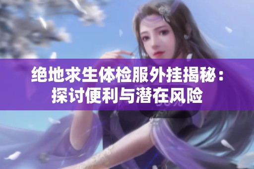 绝地求生体检服外挂揭秘：探讨便利与潜在风险