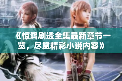 《惊鸿剧透全集最新章节一览，尽赏精彩小说内容》