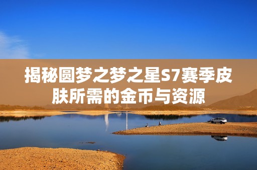 揭秘圆梦之梦之星S7赛季皮肤所需的金币与资源