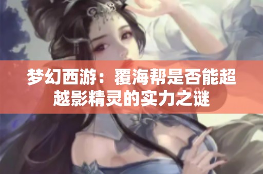 梦幻西游：覆海帮是否能超越影精灵的实力之谜