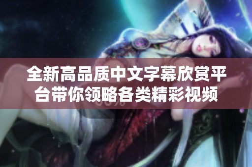 全新高品质中文字幕欣赏平台带你领略各类精彩视频
