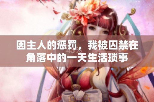 因主人的惩罚，我被囚禁在角落中的一天生活琐事