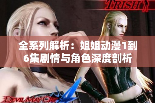 全系列解析：姐姐动漫1到6集剧情与角色深度剖析
