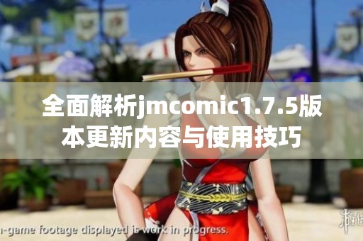 全面解析jmcomic1.7.5版本更新内容与使用技巧
