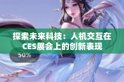 探索未来科技：人机交互在CES展会上的创新表现