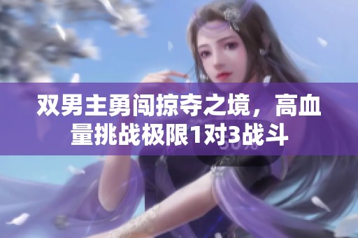 双男主勇闯掠夺之境，高血量挑战极限1对3战斗