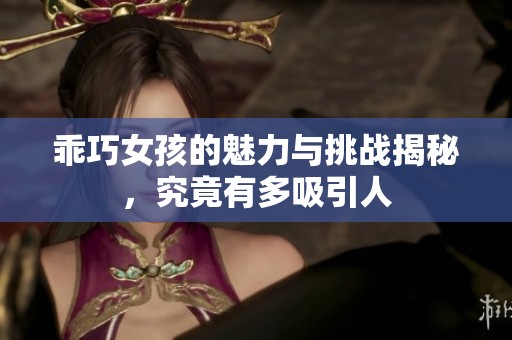 乖巧女孩的魅力与挑战揭秘，究竟有多吸引人