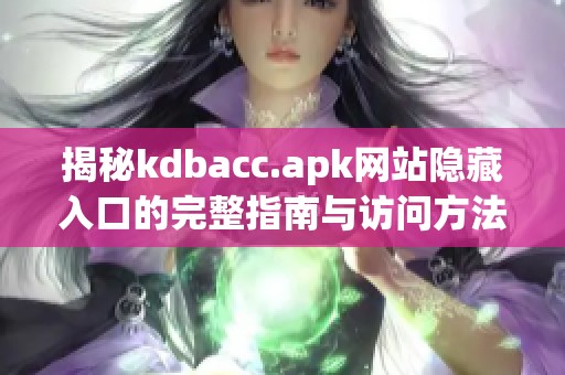 揭秘kdbacc.apk网站隐藏入口的完整指南与访问方法