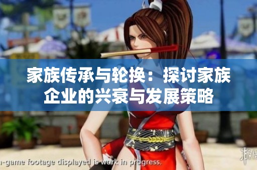 家族传承与轮换：探讨家族企业的兴衰与发展策略