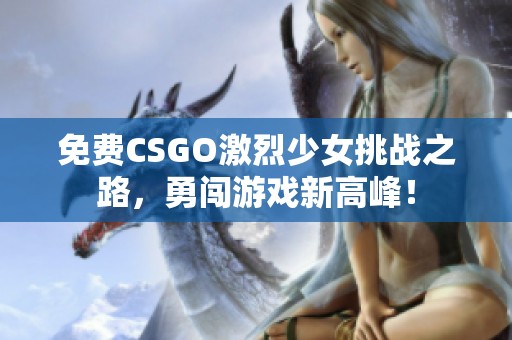 免费CSGO激烈少女挑战之路，勇闯游戏新高峰！