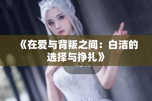 《在爱与背叛之间：白洁的选择与挣扎》
