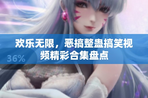 欢乐无限，恶搞整蛊搞笑视频精彩合集盘点