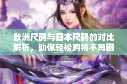 欧洲尺码与日本尺码的对比解析，助你轻松购物不再困惑