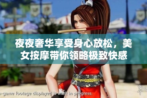 夜夜奢华享受身心放松，美女按摩带你领略极致快感