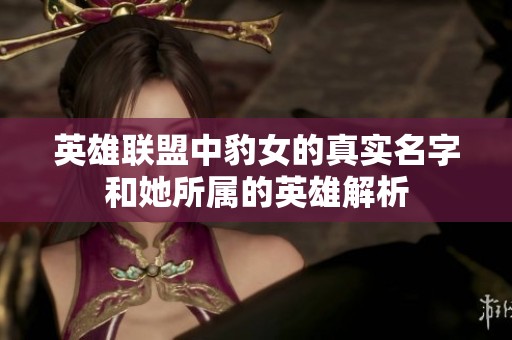 英雄联盟中豹女的真实名字和她所属的英雄解析