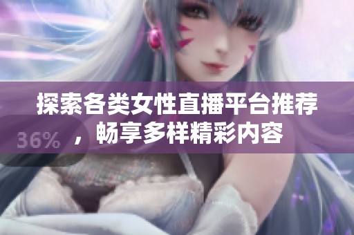 探索各类女性直播平台推荐，畅享多样精彩内容
