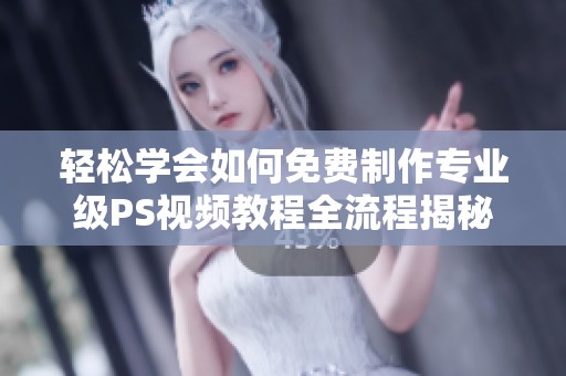 轻松学会如何免费制作专业级PS视频教程全流程揭秘