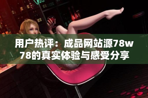 用户热评：成品网站源78w78的真实体验与感受分享