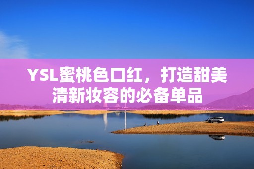 YSL蜜桃色口红，打造甜美清新妆容的必备单品