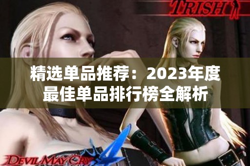 精选单品推荐：2023年度最佳单品排行榜全解析