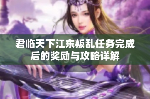 君临天下江东叛乱任务完成后的奖励与攻略详解