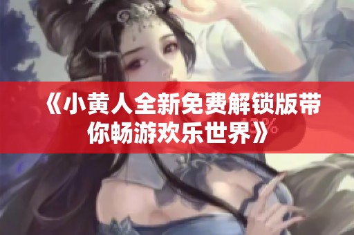 《小黄人全新免费解锁版带你畅游欢乐世界》