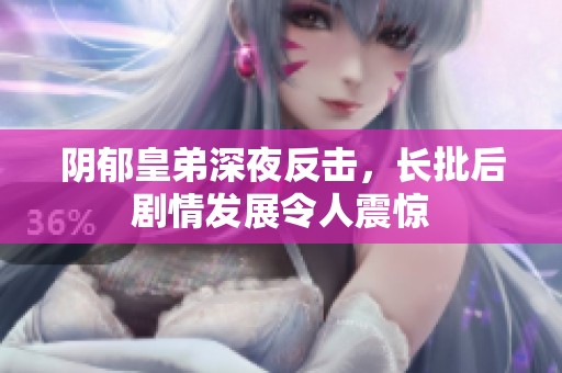 阴郁皇弟深夜反击，长批后剧情发展令人震惊