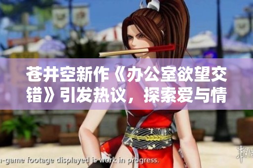 苍井空新作《办公室欲望交错》引发热议，探索爱与情欲的边界