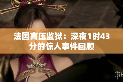 法国高压监狱：深夜1时43分的惊人事件回顾