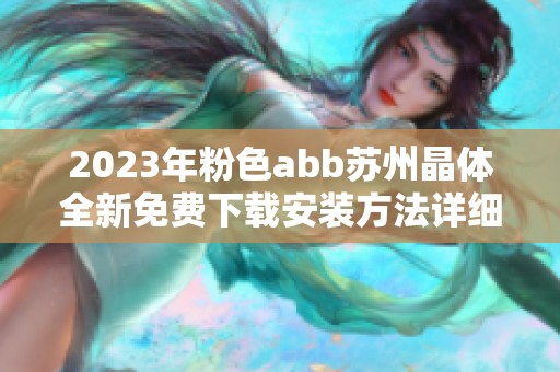 2023年粉色abb苏州晶体全新免费下载安装方法详细解析