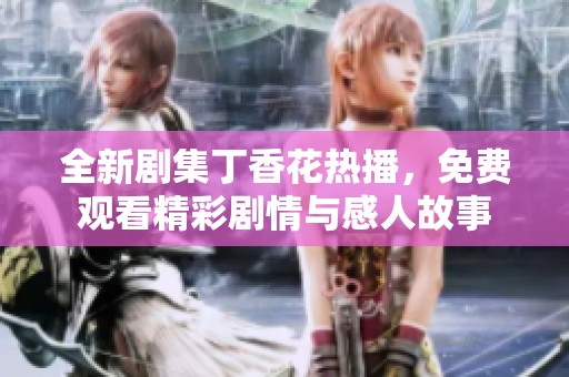 全新剧集丁香花热播，免费观看精彩剧情与感人故事