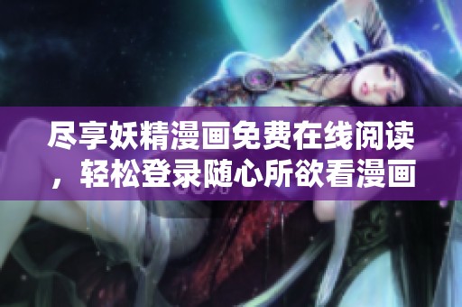 尽享妖精漫画免费在线阅读，轻松登录随心所欲看漫画
