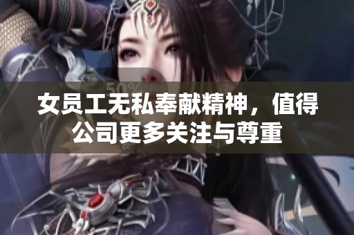 女员工无私奉献精神，值得公司更多关注与尊重