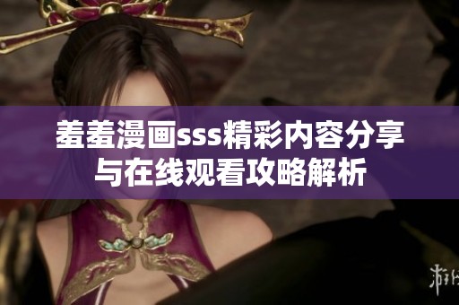 羞羞漫画sss精彩内容分享与在线观看攻略解析