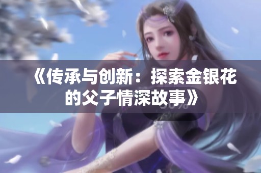《传承与创新：探索金银花的父子情深故事》
