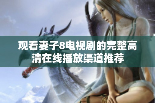 观看妻子8电视剧的完整高清在线播放渠道推荐