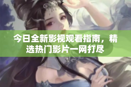 今日全新影视观看指南，精选热门影片一网打尽