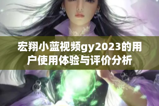 宏翔小蓝视频gy2023的用户使用体验与评价分析
