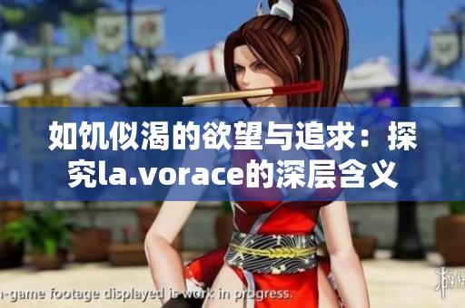 如饥似渴的欲望与追求：探究la.vorace的深层含义