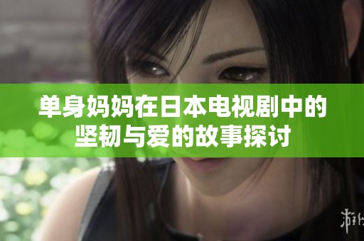 单身妈妈在日本电视剧中的坚韧与爱的故事探讨