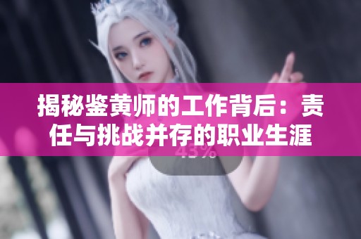 揭秘鉴黄师的工作背后：责任与挑战并存的职业生涯