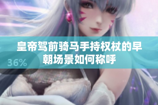 皇帝驾前骑马手持权杖的早朝场景如何称呼