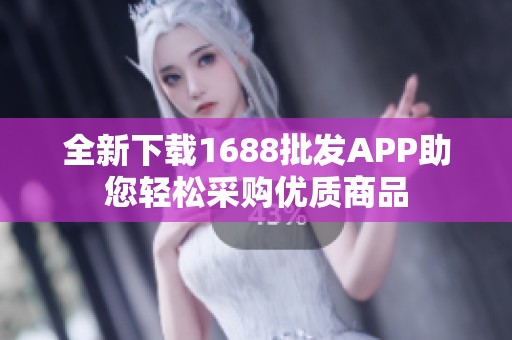 全新下载1688批发APP助您轻松采购优质商品