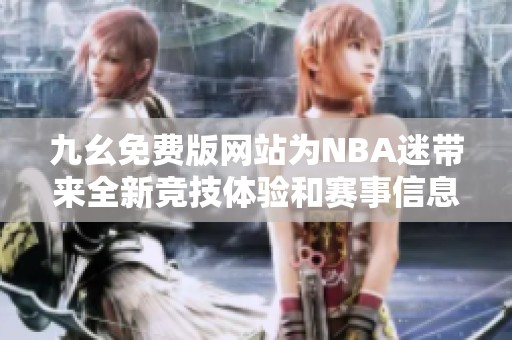 九幺免费版网站为NBA迷带来全新竞技体验和赛事信息