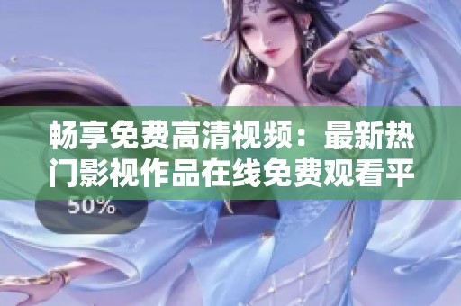 畅享免费高清视频：最新热门影视作品在线免费观看平台推荐