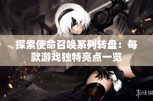 探索使命召唤系列转盘：每款游戏独特亮点一览