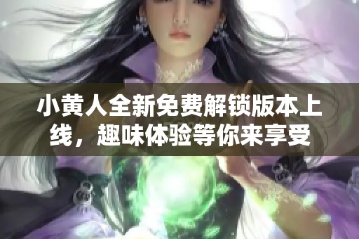 小黄人全新免费解锁版本上线，趣味体验等你来享受