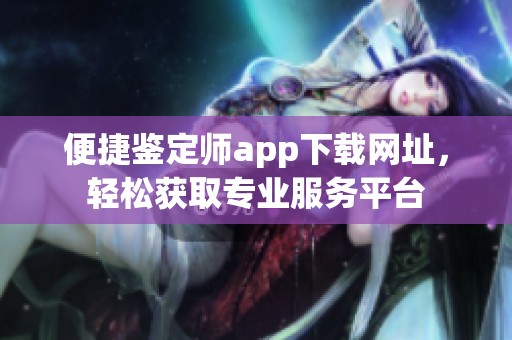 便捷鉴定师app下载网址，轻松获取专业服务平台
