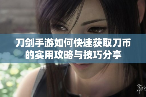 刀剑手游如何快速获取刀币的实用攻略与技巧分享