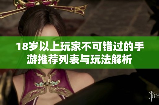 18岁以上玩家不可错过的手游推荐列表与玩法解析